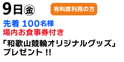 9日（金）有料席利用の方先着100名様場内お食事券付き和歌山競輪オリジナルグッズプレゼント