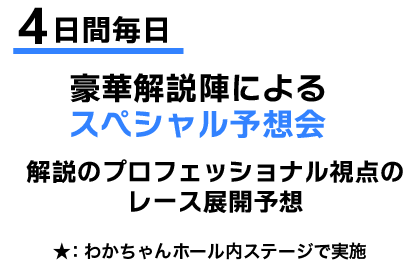 4日間毎日豪華解説陣によるスペシャル予想会